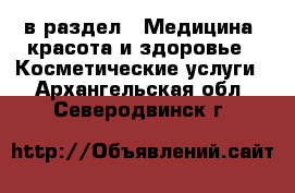  в раздел : Медицина, красота и здоровье » Косметические услуги . Архангельская обл.,Северодвинск г.